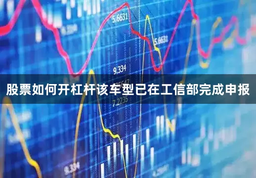 股票如何开杠杆该车型已在工信部完成申报