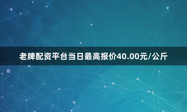 老牌配资平台当日最高报价40.00元/公斤