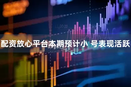 配资放心平台本期预计小 号表现活跃