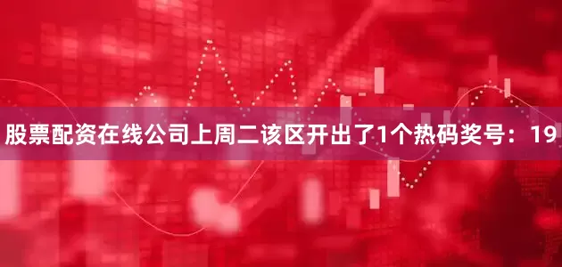 股票配资在线公司上周二该区开出了1个热码奖号：19