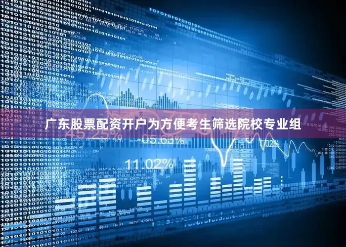 广东股票配资开户为方便考生筛选院校专业组