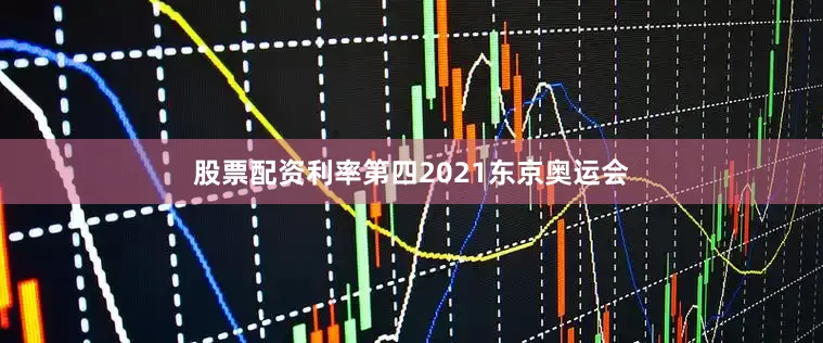 股票配资利率第四　　2021东京奥运会