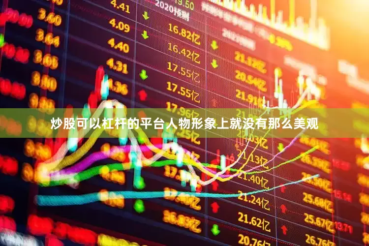 炒股可以杠杆的平台人物形象上就没有那么美观