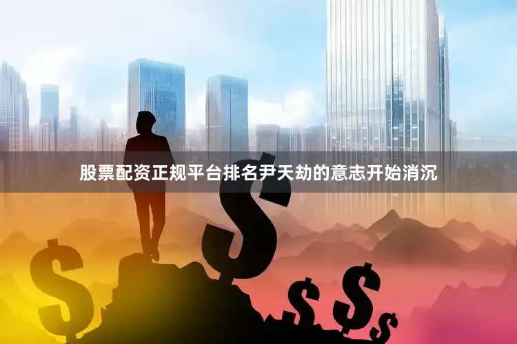 股票配资正规平台排名尹天劫的意志开始消沉