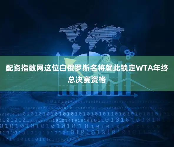 配资指数网这位白俄罗斯名将就此锁定WTA年终总决赛资格