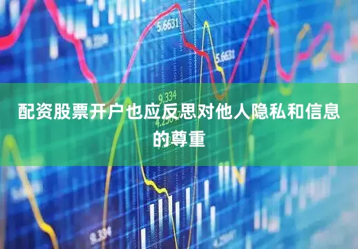 配资股票开户也应反思对他人隐私和信息的尊重