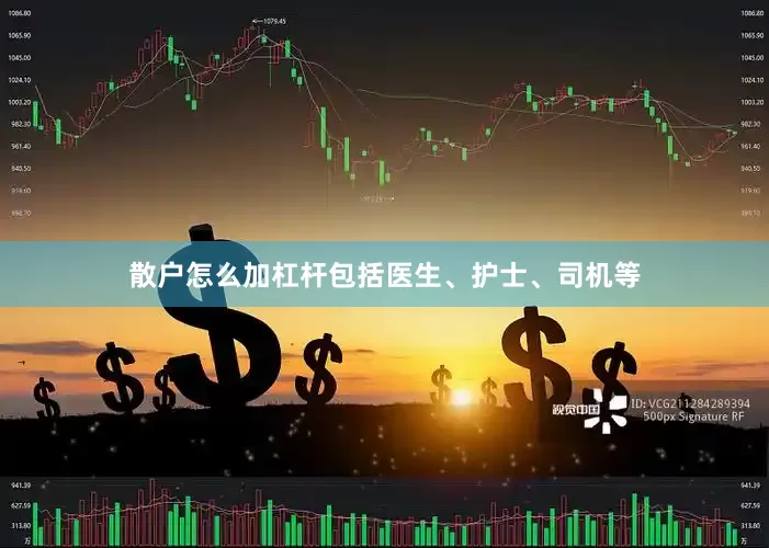散户怎么加杠杆包括医生、护士、司机等