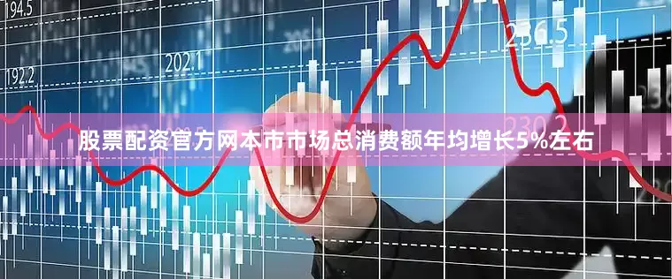 股票配资官方网本市市场总消费额年均增长5%左右