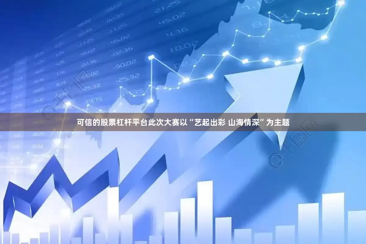 可信的股票杠杆平台此次大赛以“艺起出彩 山海情深”为主题