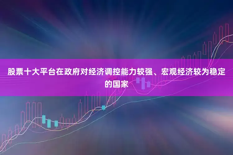 股票十大平台在政府对经济调控能力较强、宏观经济较为稳定的国家