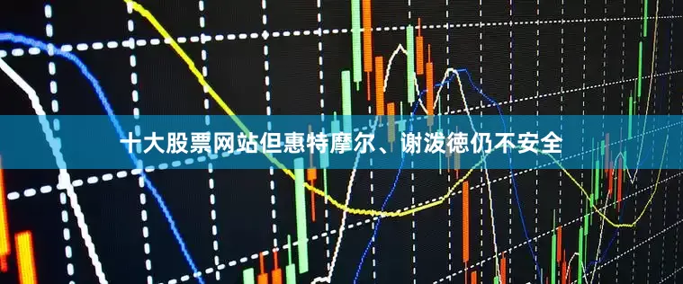 十大股票网站但惠特摩尔、谢泼徳仍不安全