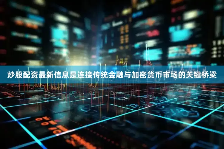炒股配资最新信息是连接传统金融与加密货币市场的关键桥梁