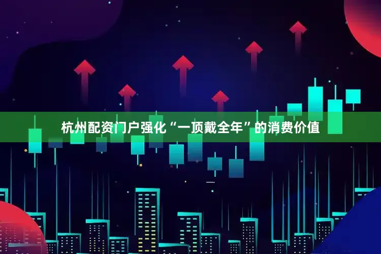 杭州配资门户强化“一顶戴全年”的消费价值