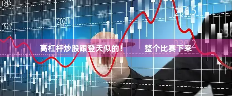 高杠杆炒股跟登天似的！        整个比赛下来