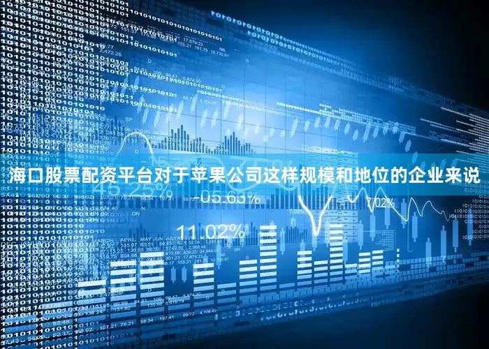 海口股票配资平台对于苹果公司这样规模和地位的企业来说