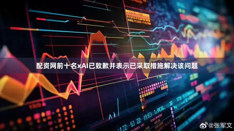 配资网前十名xAI已致歉并表示已采取措施解决该问题