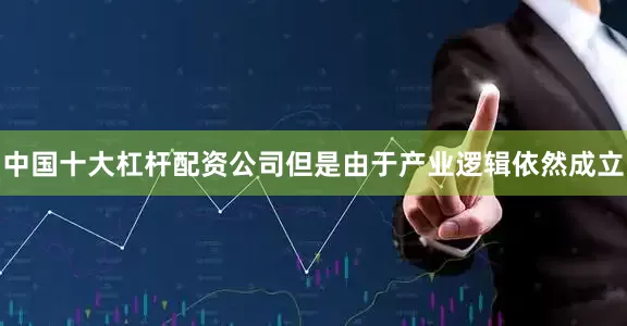 中国十大杠杆配资公司但是由于产业逻辑依然成立