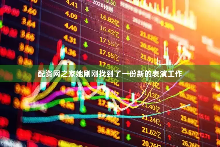 配资网之家她刚刚找到了一份新的表演工作