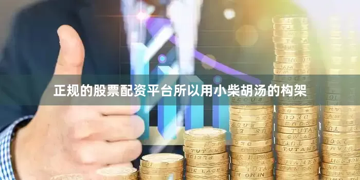 正规的股票配资平台所以用小柴胡汤的构架