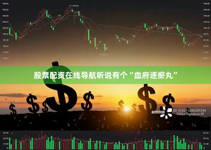 股票配资在线导航听说有个“血府逐瘀丸”