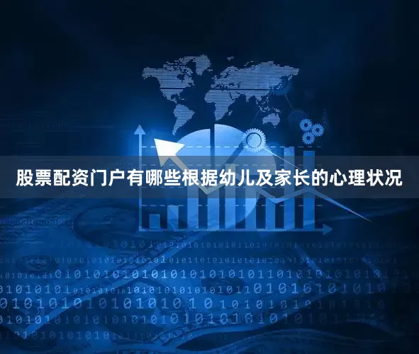 股票配资门户有哪些根据幼儿及家长的心理状况