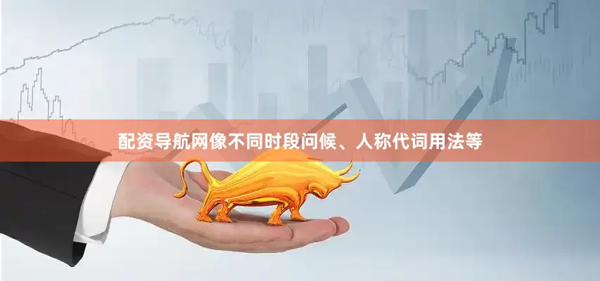 配资导航网像不同时段问候、人称代词用法等