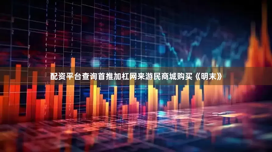 配资平台查询首推加杠网来游民商城购买《明末》