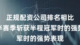 正规配资公司排名相比于上半赛季斩获半程冠军时的强势表现