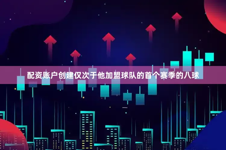 配资账户创建仅次于他加盟球队的首个赛季的八球