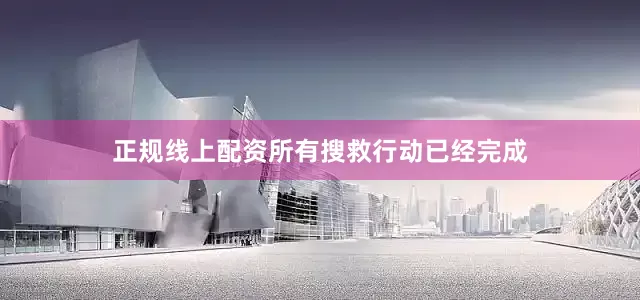 正规线上配资所有搜救行动已经完成