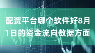 配资平台哪个软件好8月1日的资金流向数据方面