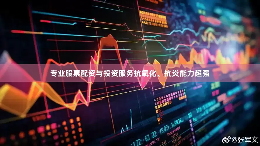 专业股票配资与投资服务抗氧化、抗炎能力超强