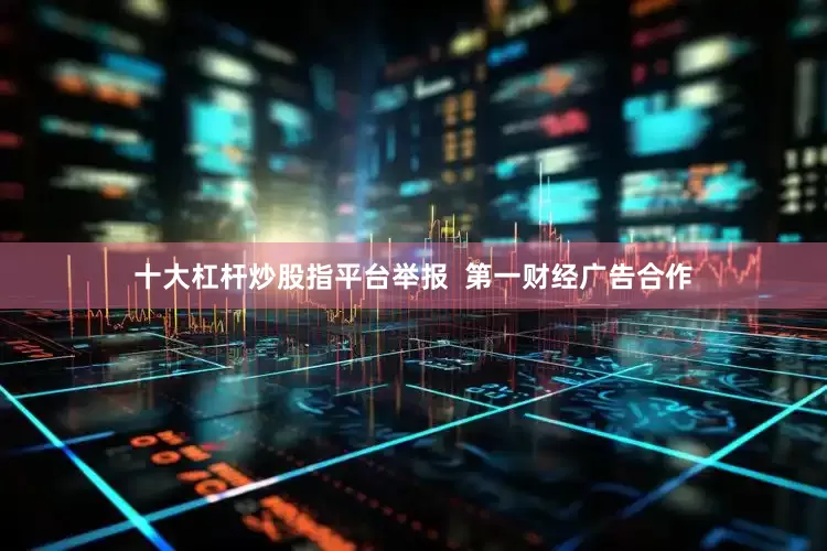 十大杠杆炒股指平台举报  第一财经广告合作