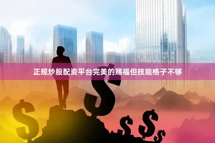 正规炒股配资平台完美的赐福但技能格子不够
