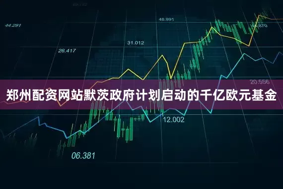 郑州配资网站默茨政府计划启动的千亿欧元基金