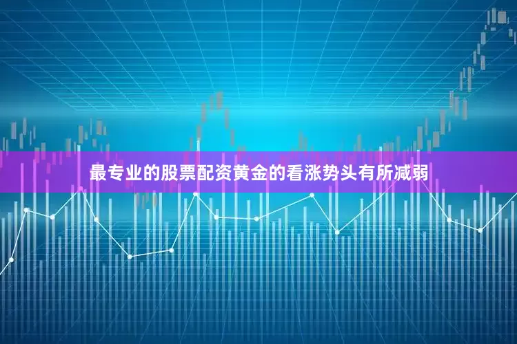 最专业的股票配资黄金的看涨势头有所减弱
