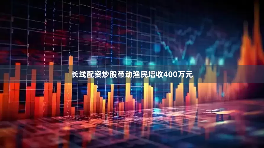 长线配资炒股带动渔民增收400万元