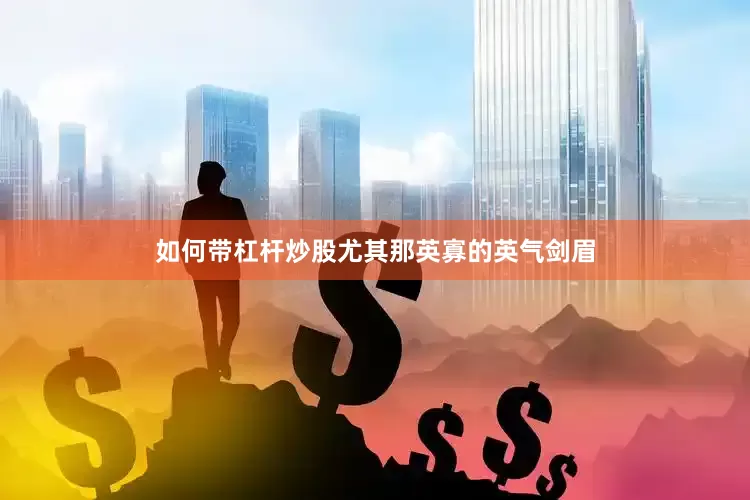 如何带杠杆炒股尤其那英寡的英气剑眉