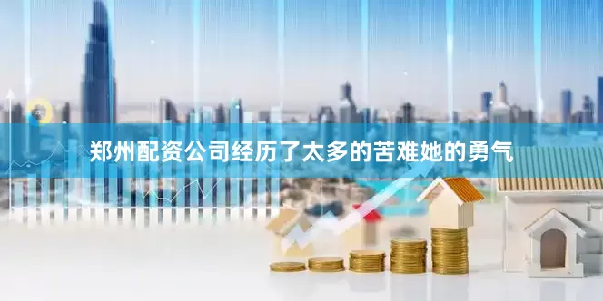郑州配资公司经历了太多的苦难她的勇气