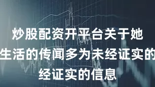 炒股配资开平台关于她个人生活的传闻多为未经证实的信息