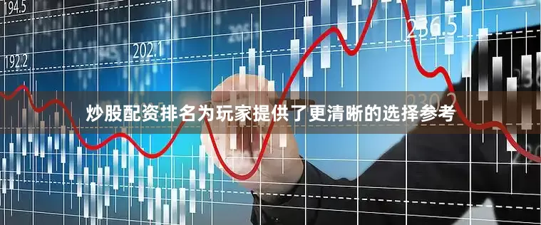 炒股配资排名为玩家提供了更清晰的选择参考
