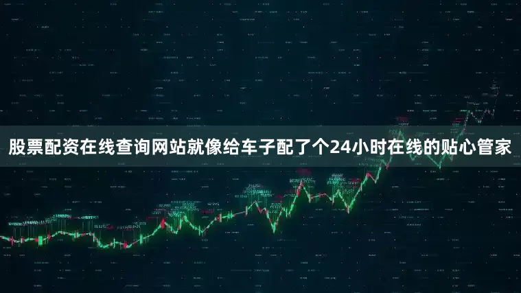 股票配资在线查询网站就像给车子配了个24小时在线的贴心管家
