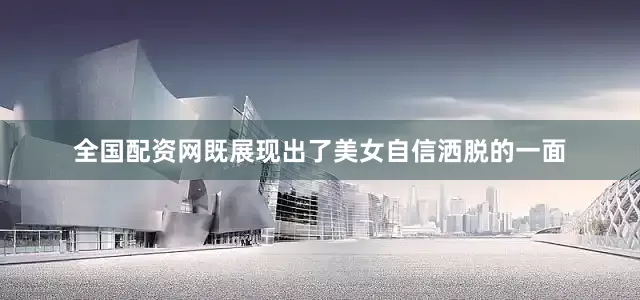 全国配资网既展现出了美女自信洒脱的一面