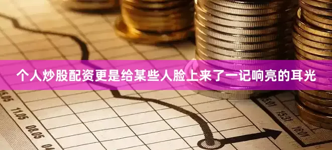 个人炒股配资更是给某些人脸上来了一记响亮的耳光