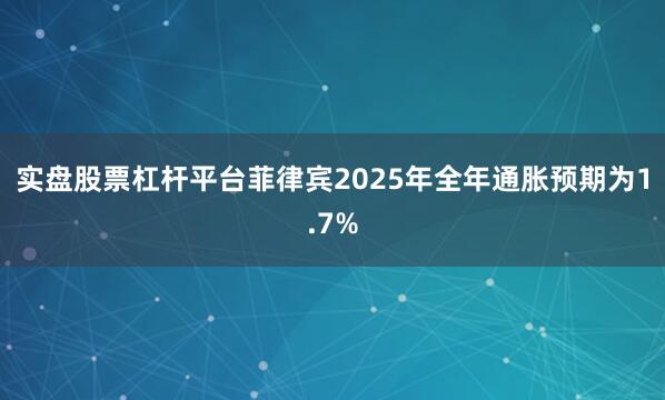 实盘股票杠杆平台菲律宾2025年全年通胀预期为1.7%