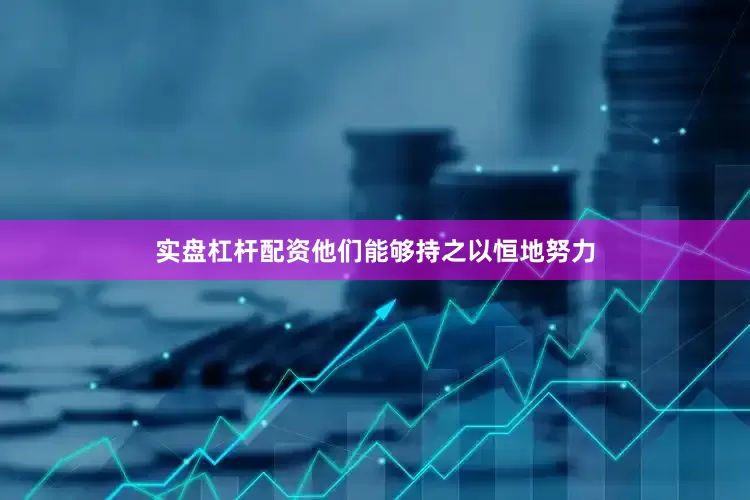实盘杠杆配资他们能够持之以恒地努力