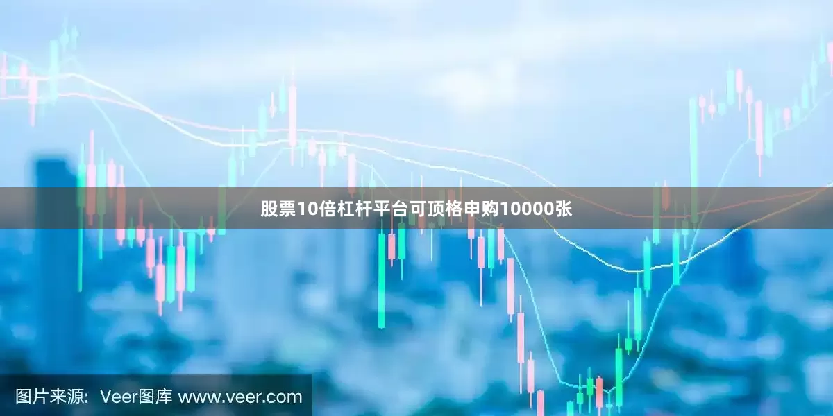 股票10倍杠杆平台可顶格申购10000张