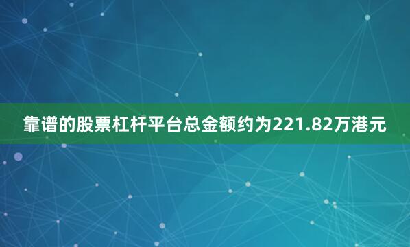 靠谱的股票杠杆平台总金额约为221.82万港元