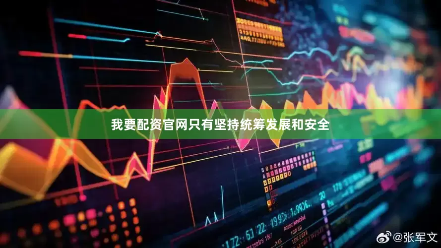 我要配资官网只有坚持统筹发展和安全